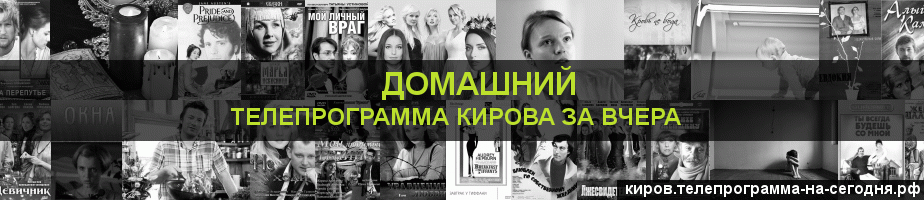 Телепрограмма за вчера канала Домашний, Киров