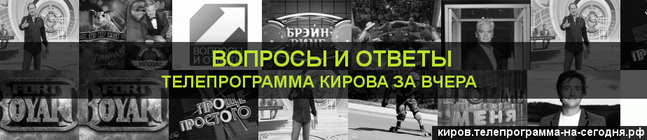 Телепрограмма за вчера канала Вопросы и Ответы, Киров