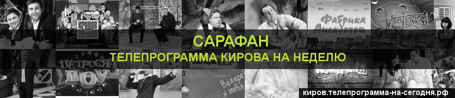 Телепрограмма на неделю канала Сарафан, Киров