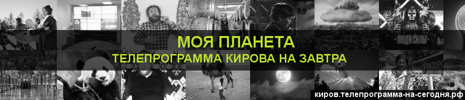 Телепрограмма на завтра канала Моя Планета, Киров
