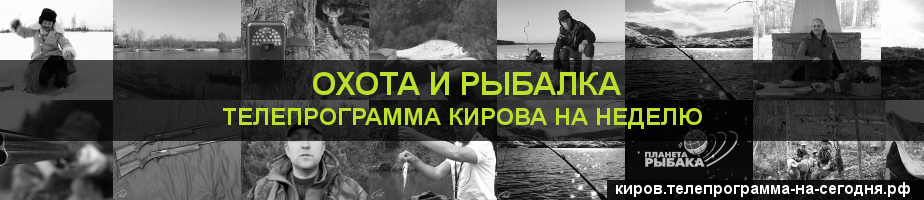Телепрограмма на неделю канала Охота и Рыбалка, Киров