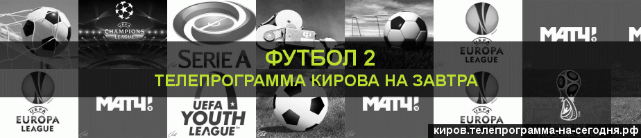 Телепрограмма на завтра канала Футбол 2, Киров