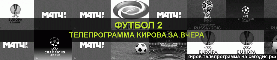 Телепрограмма за вчера канала Футбол 2, Киров