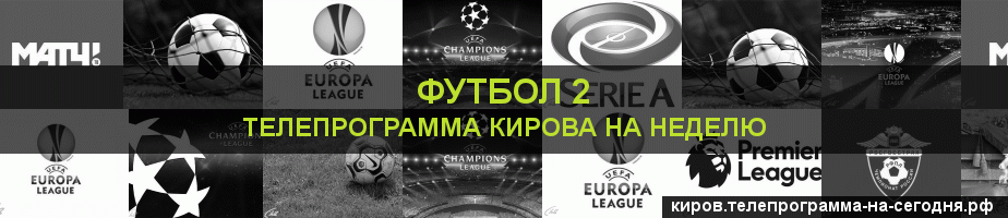 Телепрограмма на неделю канала Футбол 2, Киров