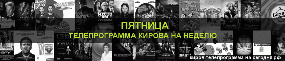 Телепрограмма на неделю канала Пятница, Киров