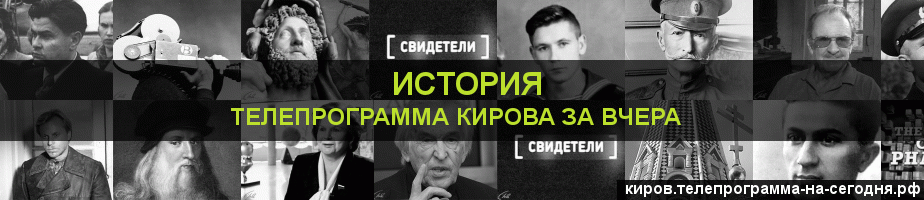 Телепрограмма за вчера канала История, Киров