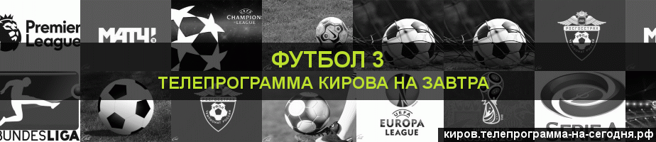 Телепрограмма на завтра канала Футбол 3, Киров