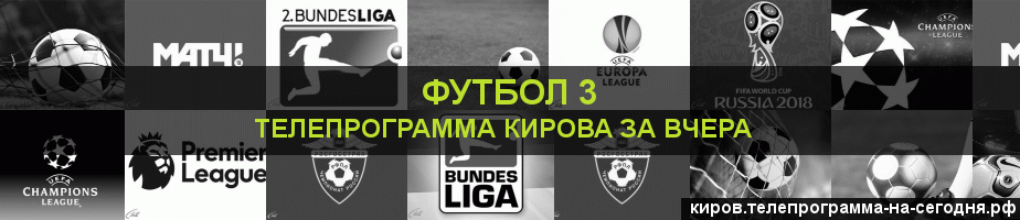 Телепрограмма за вчера канала Футбол 3, Киров