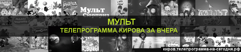 Телепрограмма за вчера канала Мульт, Киров