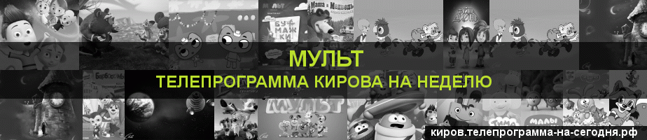 Телепрограмма на неделю канала Мульт, Киров