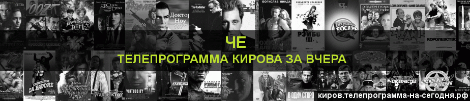 Телепрограмма за вчера канала Че, Киров