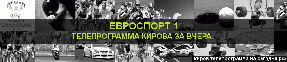 Телепрограмма за вчера канала Евроспорт 1, Киров