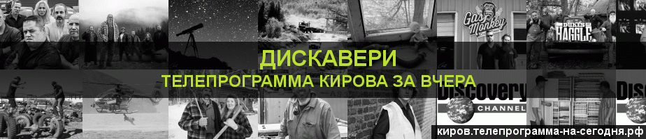 Телепрограмма за вчера канала Дискавери, Киров