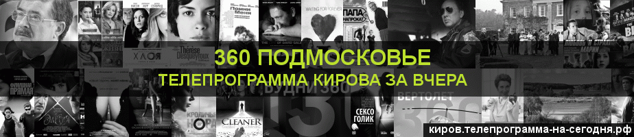 Телепрограмма за вчера канала 360 Подмосковье, Киров