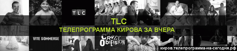 Телепрограмма за вчера канала TLC, Киров