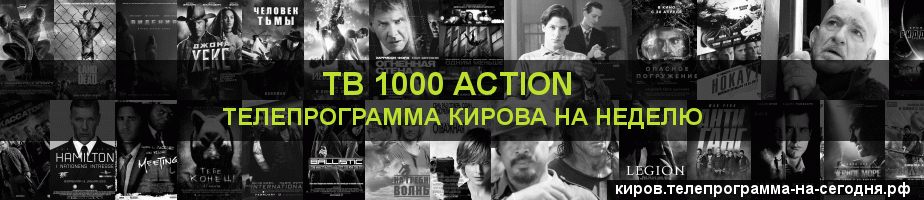 Телепрограмма на неделю канала ТВ 1000 Action, Киров