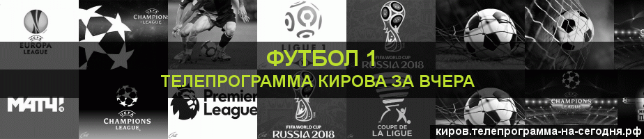 Телепрограмма за вчера канала Футбол 1, Киров