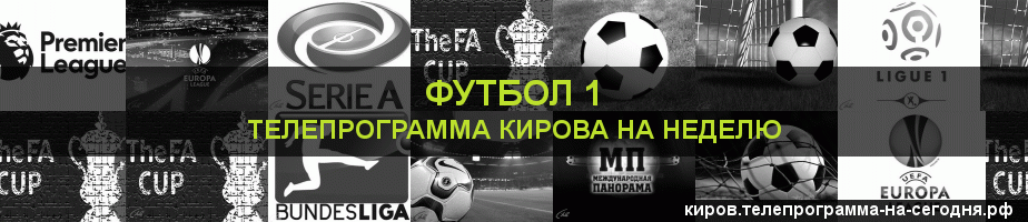 Телепрограмма на неделю канала Футбол 1, Киров